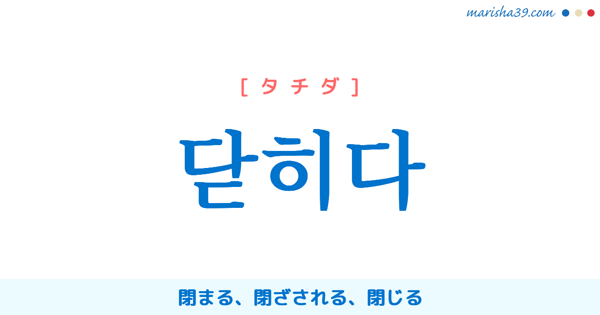 韓国語単語勉強 닫히다 [タチダ] 閉まる、閉ざされる、閉じる 意味・活用・読み方と音声発音