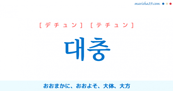 韓国語単語勉強 대충 [デチュン] [テチュン] おおまかに、おおよそ、大体、大方 意味・活用・読み方と音声発音