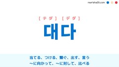 韓国語ハングル 대다 [テダ] [デダ] 当てる、つける、繋ぐ、出す、言う、〜に対して、比べる 意味・活用・表現例と音声発音