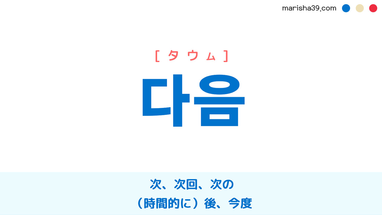韓国語単語勉強 다음 [タウム] 次、次回、次の、二番目、次のもの、（時間的に）後、今度 意味・活用・読み方と音声発音