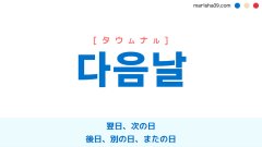 韓国語ハングル 다음날 [タウムナル] 翌日、次の日、後日、別の日、またの日 意味・活用・表現例と音声発音