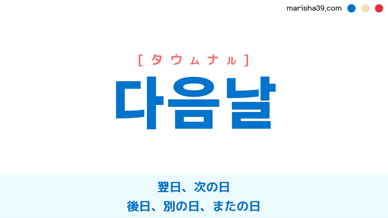 韓国語ハングル 다음날 [タウムナル] 翌日、次の日、後日、別の日、またの日 意味・活用・表現例と音声発音