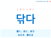 韓国語単語 닦다 [タクッタ] 磨く、拭く、拭う、ならす、鍛える 意味・活用・読み方と音声発音
