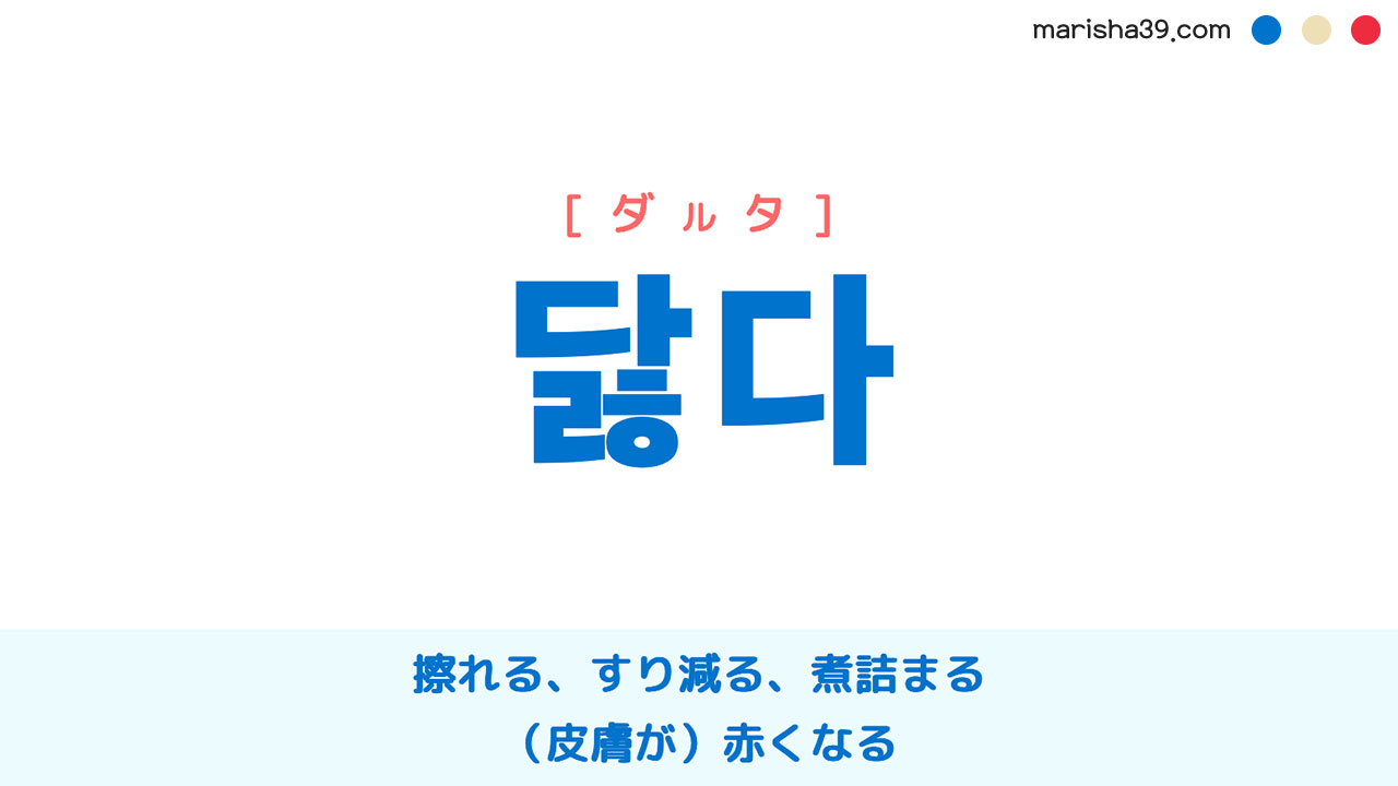 韓国語ハングル 닳다 [ダルタ] 擦れる、すり減る、煮詰まる、皮膚が寒気で赤くなる 意味・活用・表現例と音声発音