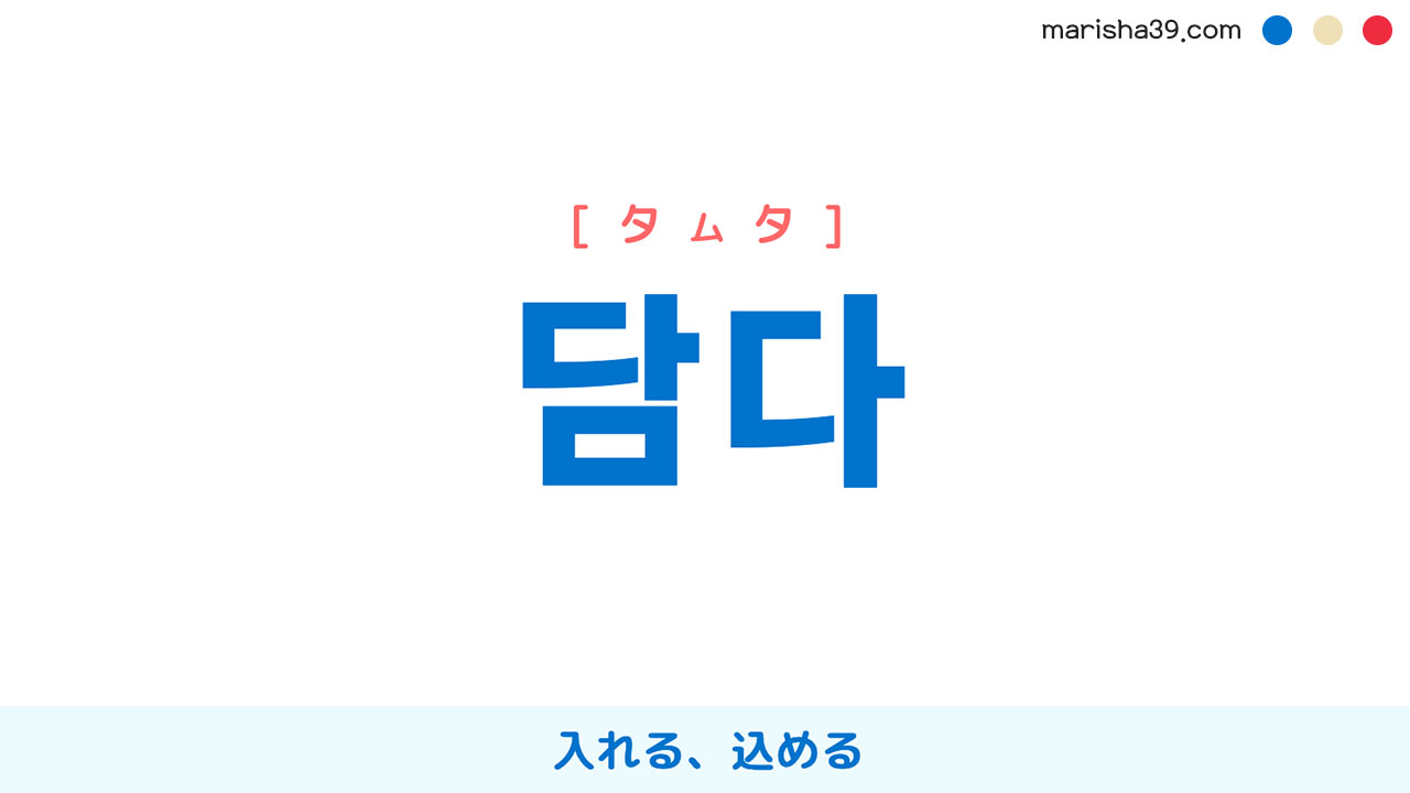 韓国語単語勉強 담다 [タムタ] 入れる、込める 意味・活用・読み方と音声発音