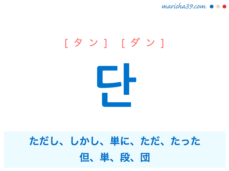 韓国語単語・ハングル 단 [タン] [ダン] ただし、しかし、単に、ただ、たった、但、単、段、団 意味・活用・読み方と音声発音