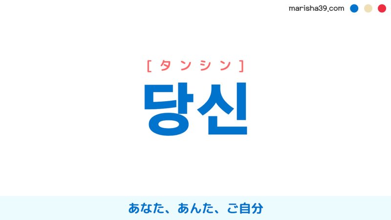 韓国語【당신】[タンシン] あなた、あんた、ご自分