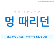 韓国語で表現 멍 때리던 [モン ッテリドン] ぼんやりしてた、ボケーっとしていた 歌詞で勉強