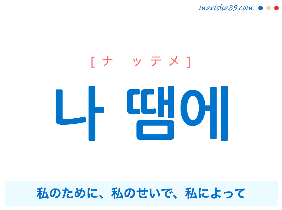 韓国語で表現 나 땜에 ナ ッテメ 私のために 私のせいで 私によって 歌詞で勉強 韓国語勉強marisha