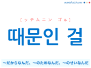 韓国語で表現 때문인 걸 [ッテムニン ゴル] ～だからなんだ、～のためなんだ、～のせいなんだ 歌詞で勉強