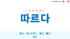 韓国語ハングル 따르다 [ッタルダ] 追う、付いて行く、従う、倣う、懐く、伴う、沿う、付く、〜による、注ぐ 意味・活用・表現例と音声発音
