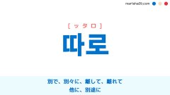 韓国語ハングル 따로 [ッタロ] 別で、別々に、離して、離れて、他に、別途に 意味・活用・表現例と音声発音