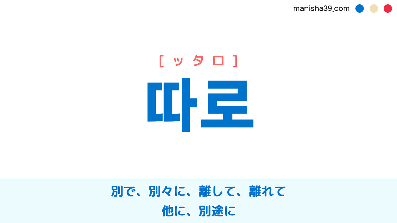 韓国語ハングル 따로 [ッタロ] 別で、別々に、離して、離れて、他に、別途に 意味・活用・表現例と音声発音