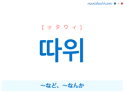 韓国語単語・ハングル 따위 [ッタウィ] ～など、～なんか、〜みたいなやつ 意味・活用・読み方と音声発音