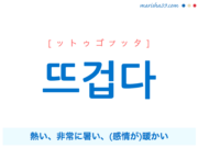 韓国語単語・ハングル 뜨겁다 [ットゥゴプッタ] 熱い、非常に暑い、(感情が)暖かい 意味・活用・読み方と音声発音