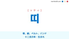 韓国語ハングル 띠 [ッティ] 帯、紐、ベルト、バンド、十二支の年・生まれ 意味・活用・読み方と音声発音