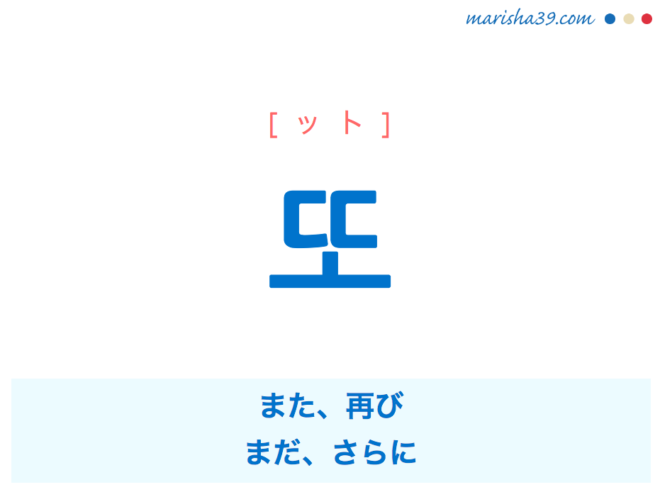 韓国語単語・ハングル 또 [ット] また、再び、まだ、さらに 意味・活用・読み方と音声発音