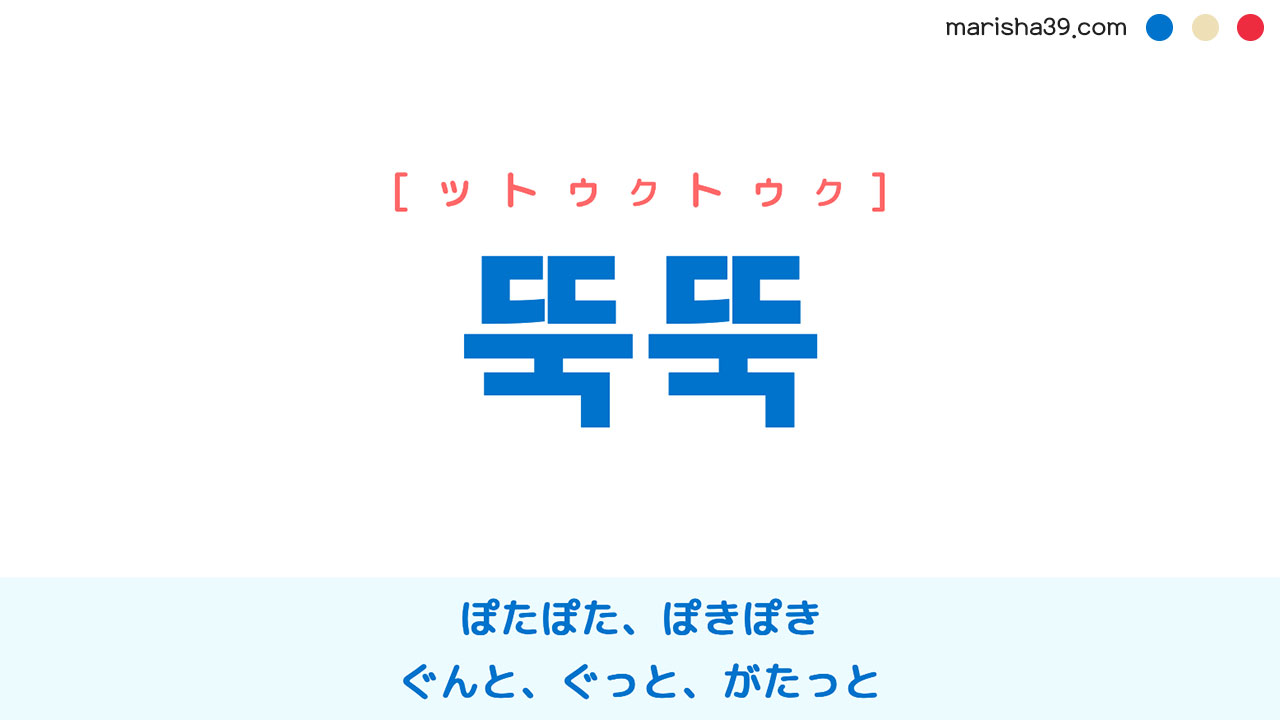 韓国語ハングル 뚝뚝 [ットゥクトゥク] ぽたぽた、ぽきぽき、ぐんと、ぐっと、がたっと 意味・活用・読み方と音声発音