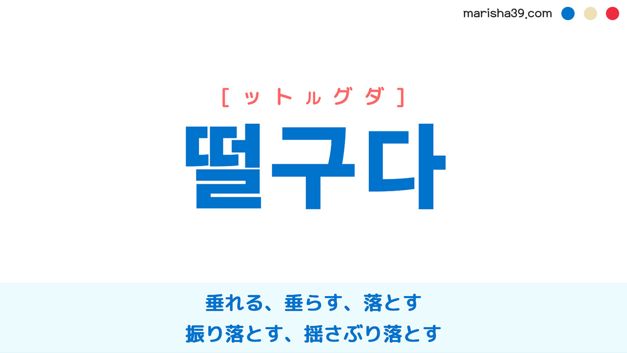 韓国語ハングル 떨구다 [ットルグダ] 垂れる、垂らす、落とす、振り落とす、揺さぶり落とす 意味・活用・表現例と音声発音