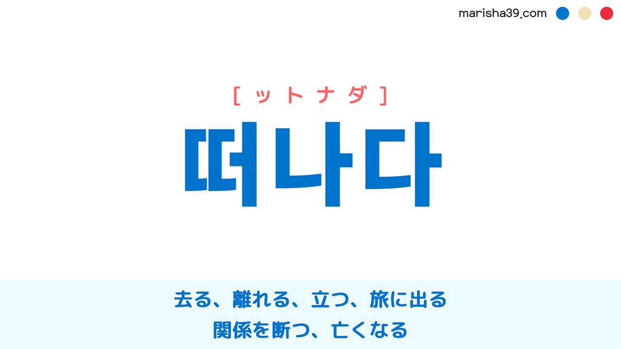 韓国語ハングル 떠나다 [ットナダ] 去る、離れる、立つ、旅に出る、関係を断つ、亡くなる 意味・活用・表現例と音声発音