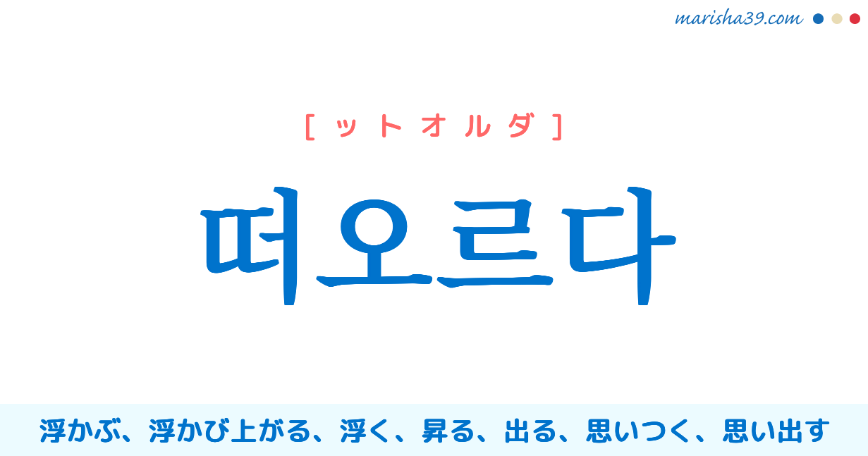 韓国語単語勉強 떠오르다 [ットオルダ] 浮かぶ、浮かび上がる、浮く、昇る、出る、思いつく、思い出す 意味・活用・読み方と音声発音
