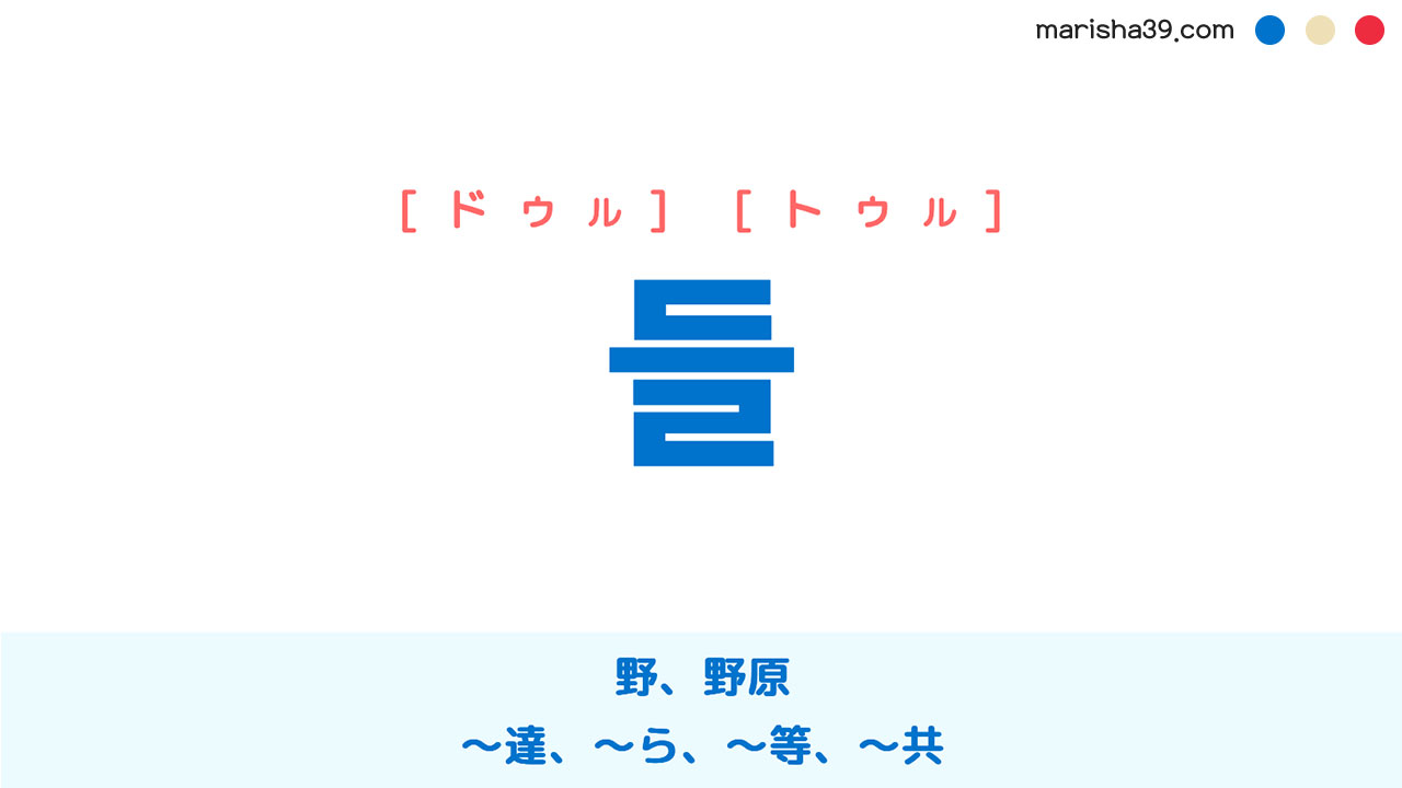 韓国語ハングル 들 [ドゥル] [トゥル] 野、野原、〜達、～ら、〜等、〜共 意味・活用・読み方と音声発音