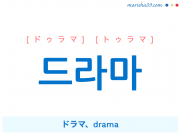韓国語・ハングル 드라마 [ドゥラマ] [トゥラマ] ドラマ、drama 意味・活用・読み方と音声発音