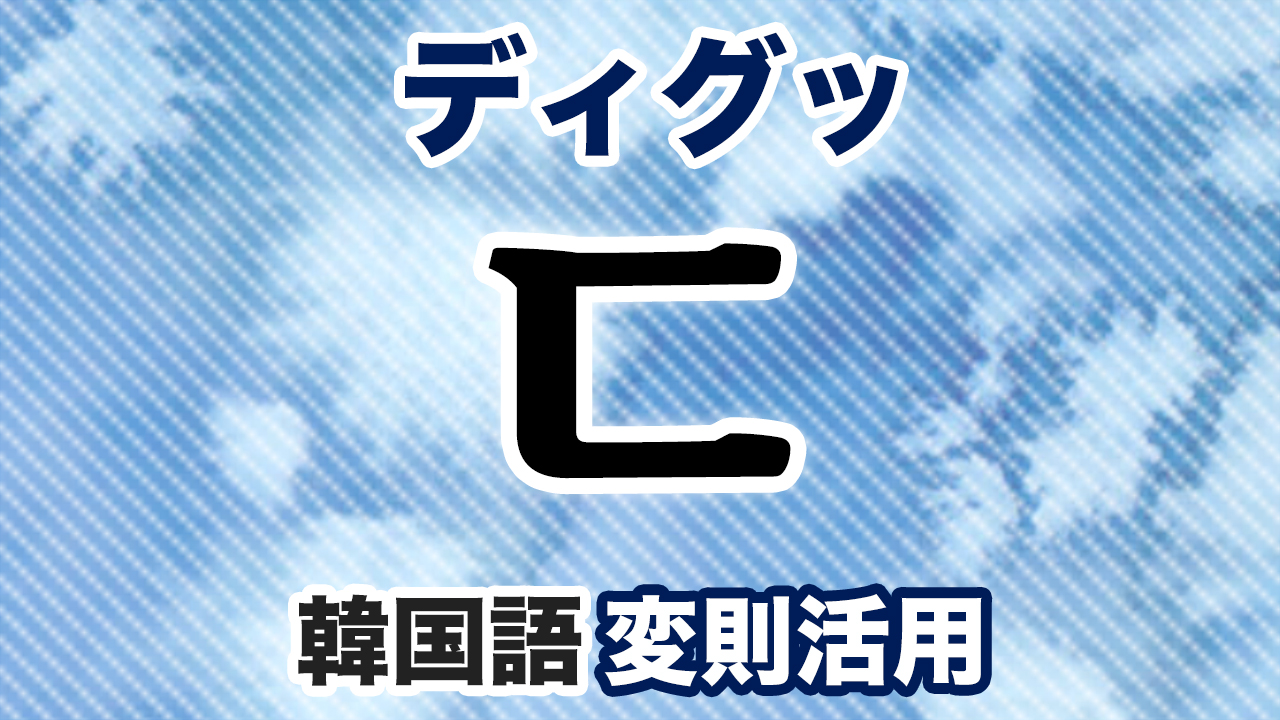 ㄷ変則活用とは?韓国語・ハングルのディグッ変則をマスターしよう!