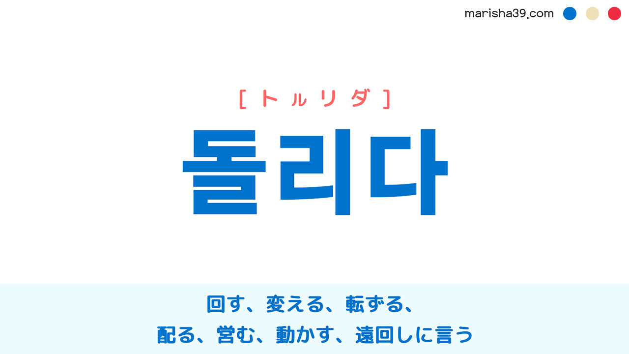 韓国語単語勉強 돌리다 [トルリダ] 回す、変える、転ずる、転換する、向ける、送る、届ける、配る、渡す、経営する、営む、動かす、遠回しに言う 意味・活用・読み方と音声発音