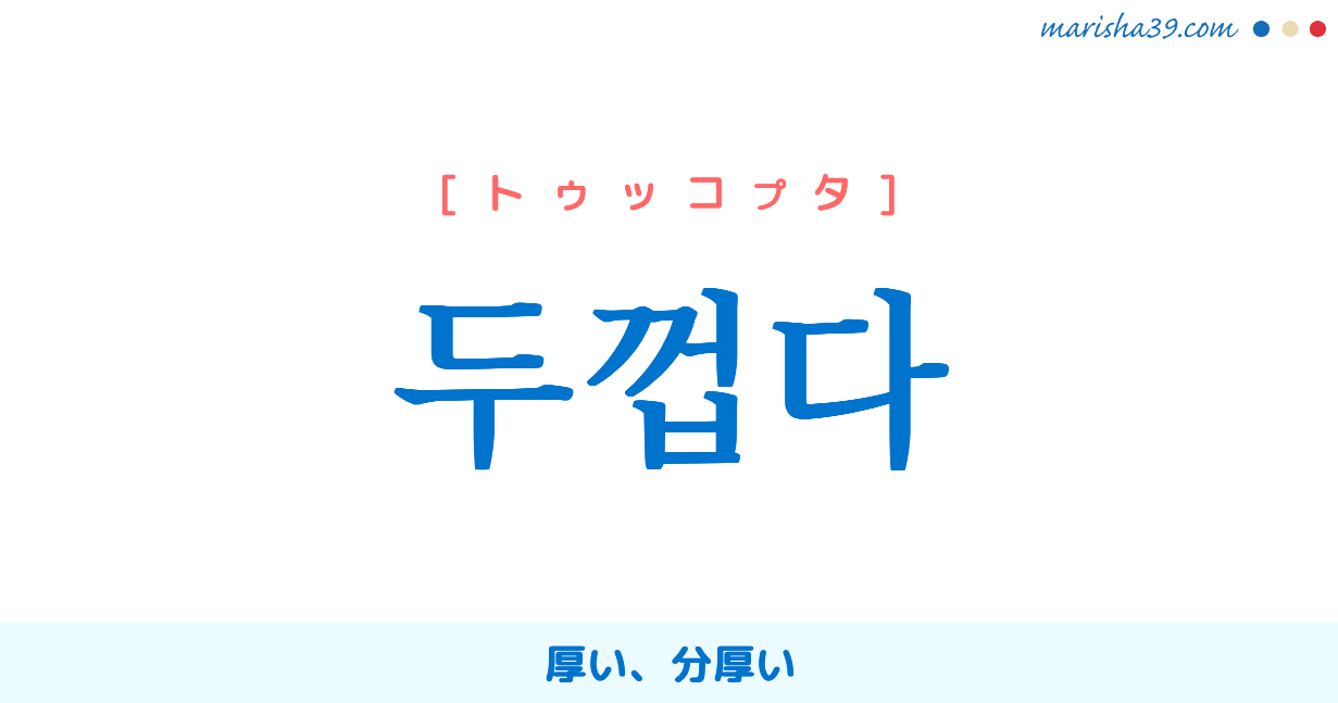 韓国語単語勉強 두껍다 [トゥッコプタ] 厚い、分厚い 意味・活用・読み方と音声発音