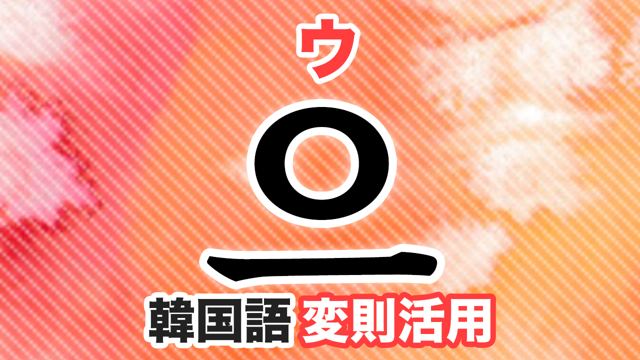 으変則活用とは?韓国語・ハングルのウ変則をマスターしよう!