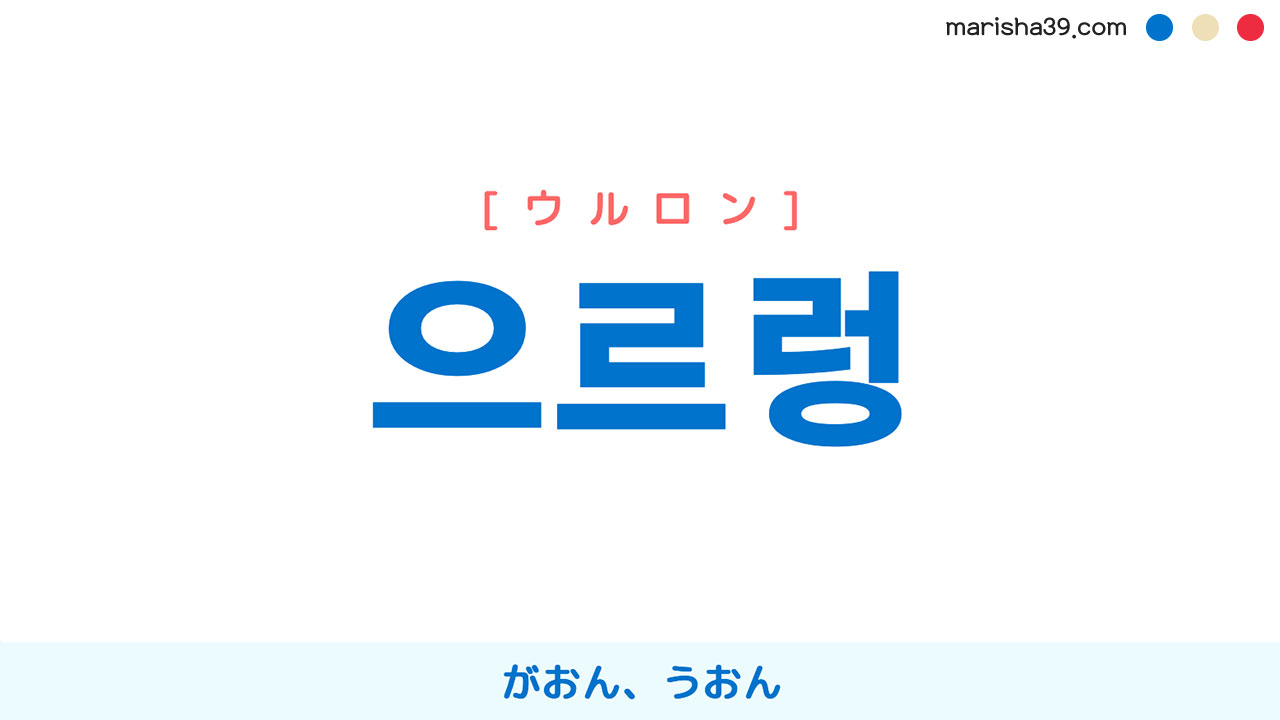 韓国語ハングル 으르렁 [ウルロン] がおん、うおん（獣のうなり声） 意味・活用・読み方と音声発音