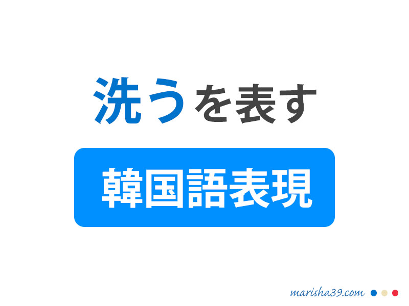 洗うに関する単語 それぞれの洗うを知って正しく使おう 韓国語勉強marisha