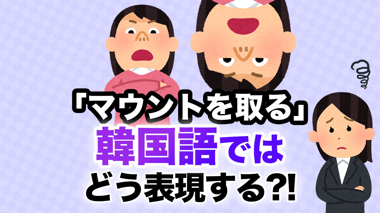 韓国語で「マウントを取る」ってどう言う?しっくり来る表現はどれか。