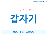 韓国語単語 갑자기 [カプチャギ] 突然、急に、いきなり 意味・活用・読み方と音声発音
