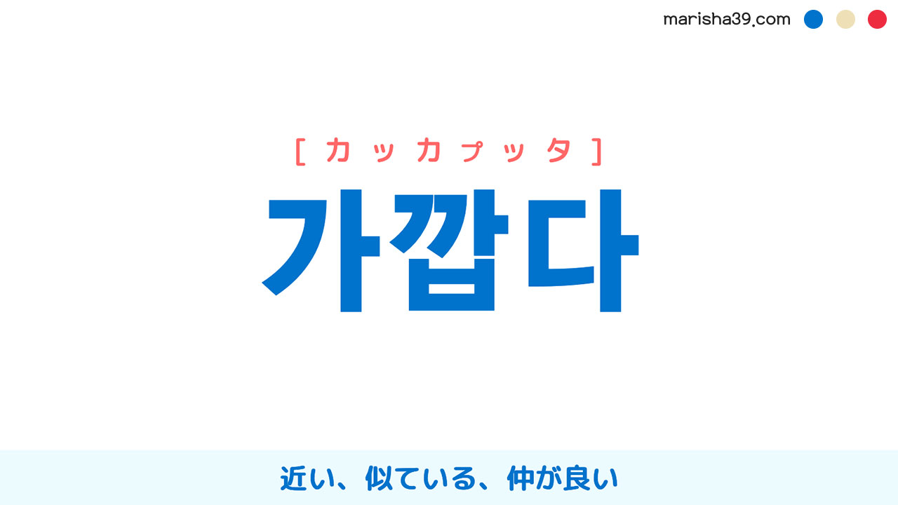 韓国語ハングル 가깝다 [カッカプッタ] 近い、あまり遠くない、似ている、仲が良い 意味・活用・表現例と音声発音