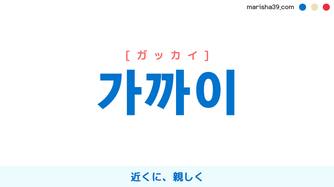 韓国語ハングル 가까이 [ガッカイ] 近くに、親しく 意味・活用・表現例と音声発音