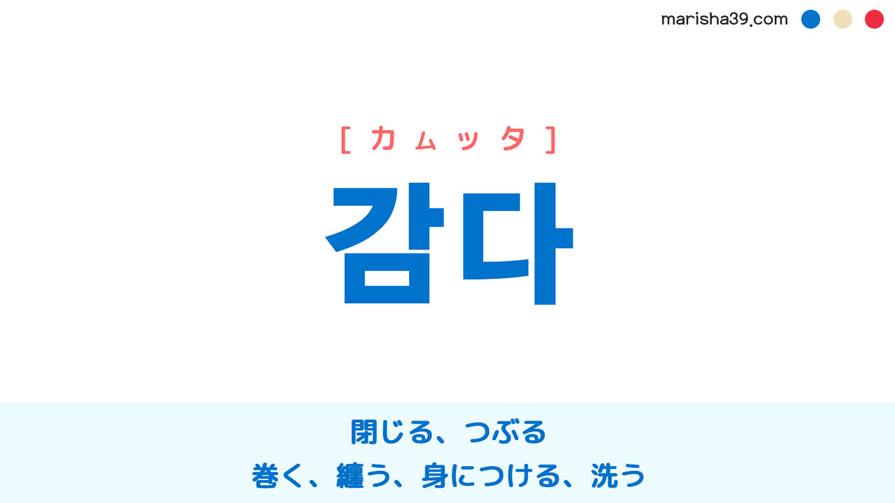 韓国語ハングル 감다 [カムッタ] 閉じる、つぶる、巻く、纏う、身につける、洗う 意味・活用・読み方と音声発音
