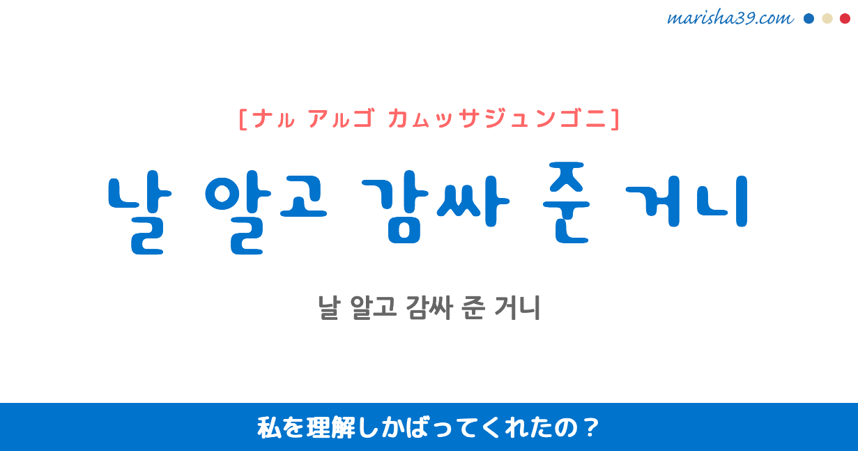 韓国語表現 날 알고 감싸 준 거니 [ナル アルゴ カムッサジュンゴニ] 私を理解しかばってくれたの？ 歌詞で勉強
