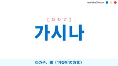 韓国語ハングル 가시나 [カシナ] 女の子、娘（方言・蔑んだ呼び方） 意味・活用・読み方と音声発音