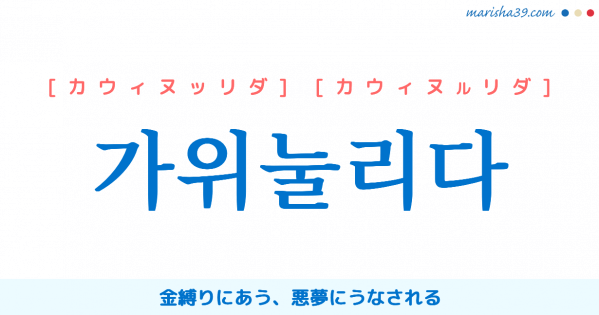 韓国語単語勉強 가위눌리다 [カウィヌッリダ] [カウィヌルリダ] 金縛りにあう、悪夢にうなされる 意味・活用・読み方と音声発音
