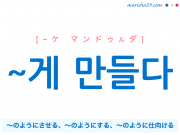 韓国語・ハングル ~게 만들다 〜のようにさせる、〜のようにする、〜のように仕向ける 使い方例