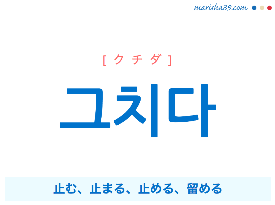 韓国語単語・ハングル 그치다 [クチダ] 止む、止まる、止める、留める 意味・活用・読み方と音声発音