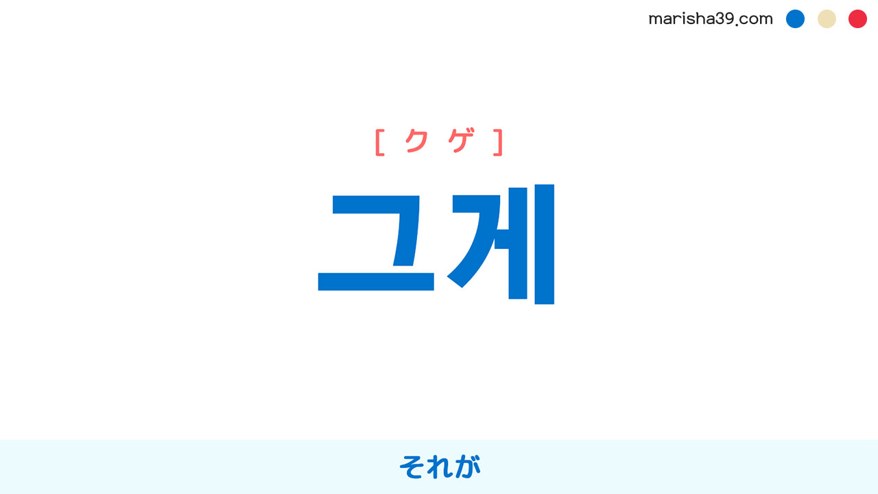 韓国語ハングル 그게 [クゲ] ‘그것이’の縮約形、それが 意味・活用・読み方と音声発音