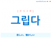韓国語単語・ハングル 그립다 [クリプタ] 恋しい、懐かしい 意味・活用・読み方と音声発音