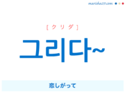 韓国語で表現 그리다~ [クリダ] 恋しがって 歌詞で勉強