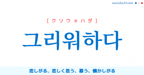 韓国語単語勉強 그리워하다 [クリウォハダ] 恋しがる、恋しく思う、慕う、懐かしがる 意味・活用・読み方と音声発音