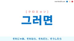 韓国語単語勉強 그러면 [クロミョン] それじゃあ、それなら、それだと、そうしたら 意味・活用・読み方と音声発音