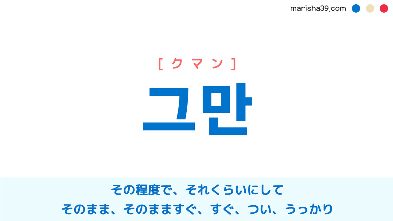 韓国語単語勉強 그만 その程度で、そのまま、すぐ、うっかり [クマン] 意味・活用・発音