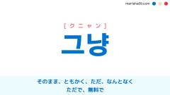 韓国語ハングル 그냥 [クニャン] そのまま、ともかく、ただ、なんとなく、ただで、無料で 意味・活用・表現例と音声発音